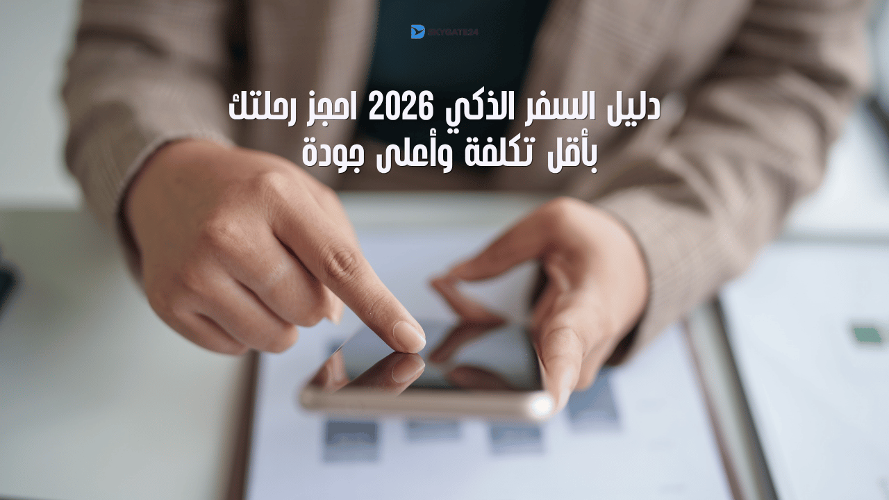 دليل السفر الذكي لعام 2026 : كيف تحجز رحلتك القادمة بأقل تكلفة وأعلى جودة؟