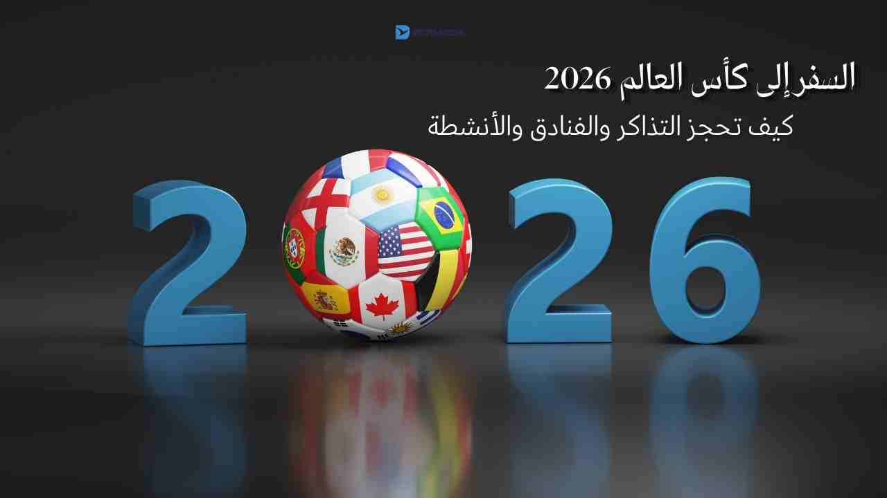 كأس العالم 2026 في أمريكا دليلك الشامل للسفر والحجز وتذاكر الفعاليات