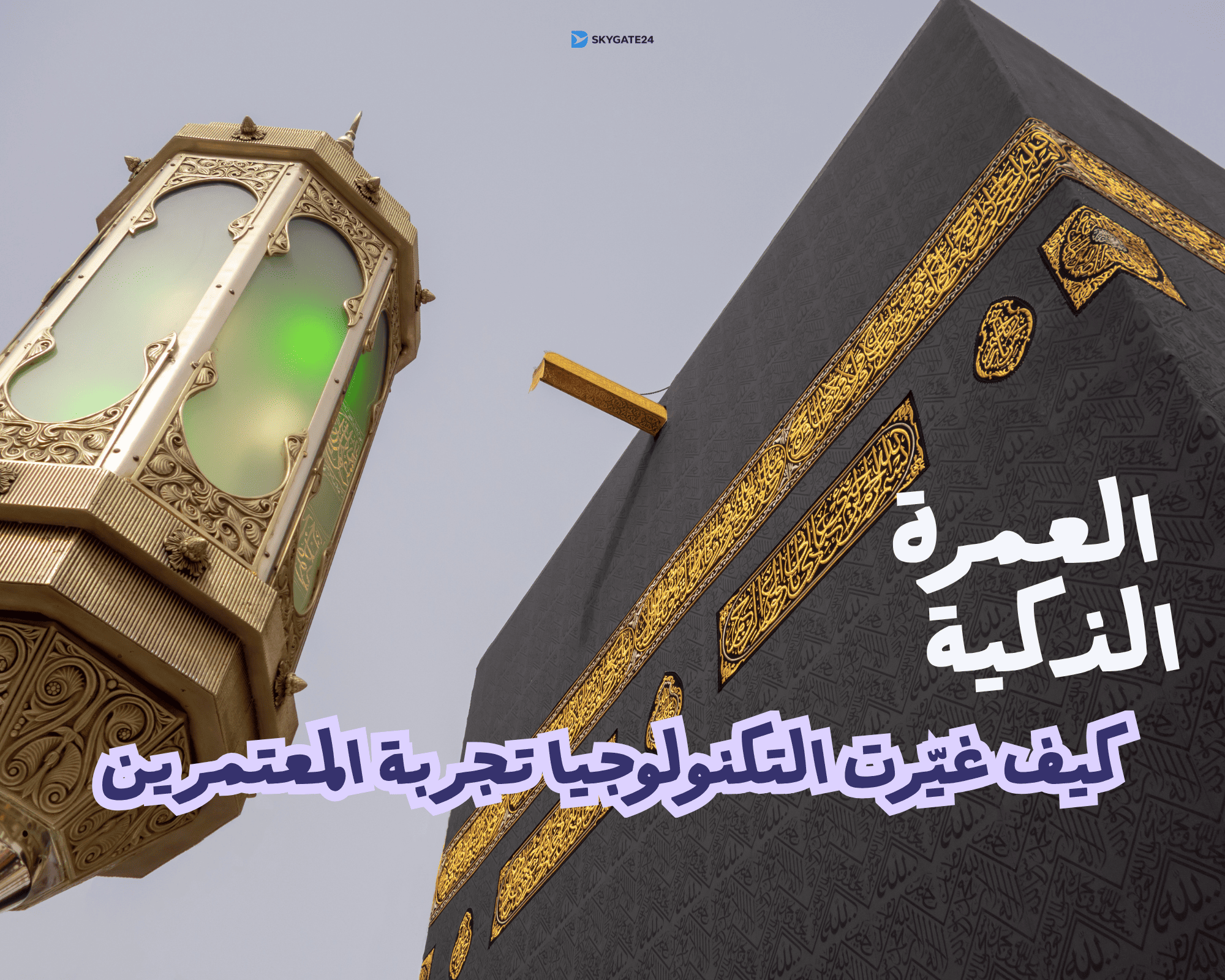 العمرة الذكية: كيف غيّرت التكنولوجيا تجربة المعتمرين من التخطيط حتى العودة؟